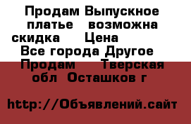 Продам Выпускное платье ( возможна скидка)  › Цена ­ 18 000 - Все города Другое » Продам   . Тверская обл.,Осташков г.